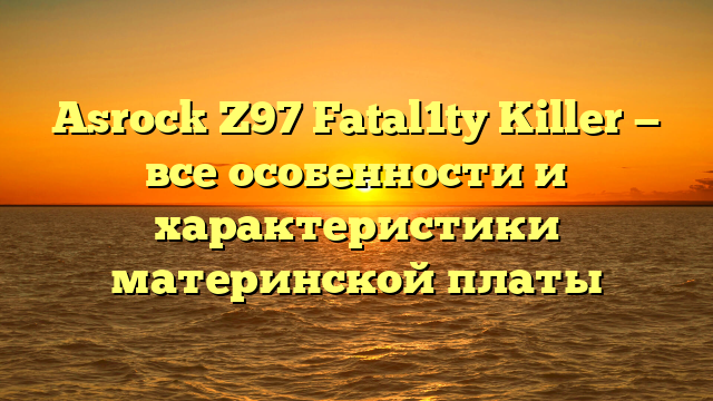 Asrock Z97 Fatal1ty Killer — все особенности и характеристики материнской платы